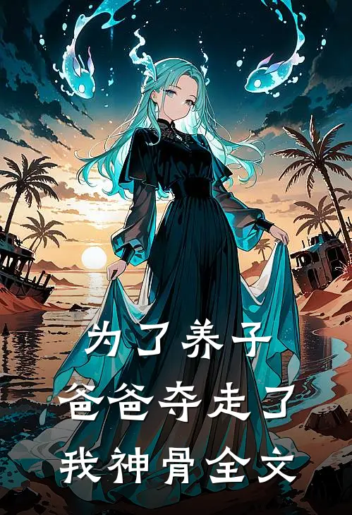 为了养子，爸爸夺走了我神骨全文