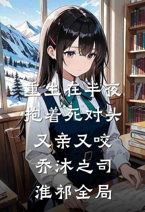 重生在半夜，抱着死对头又亲又咬乔沐之司淮祁全局