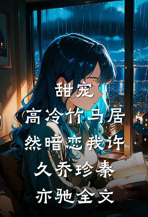甜宠：高冷竹马居然暗恋我许久乔珍秦亦驰全文