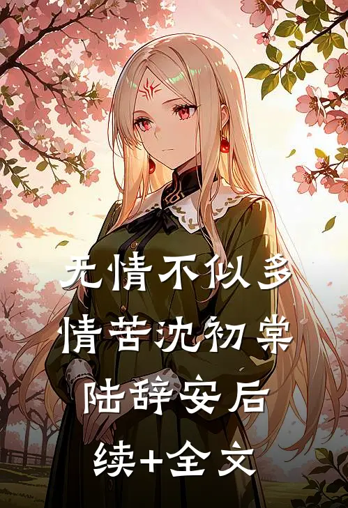 无情不似多情苦沈初棠陆辞安后续+全文