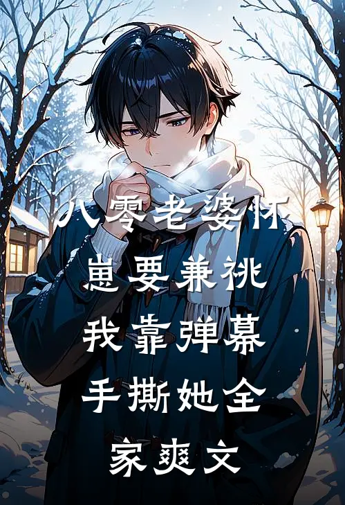 八零老婆怀崽要兼祧，我靠弹幕手撕她全家爽文