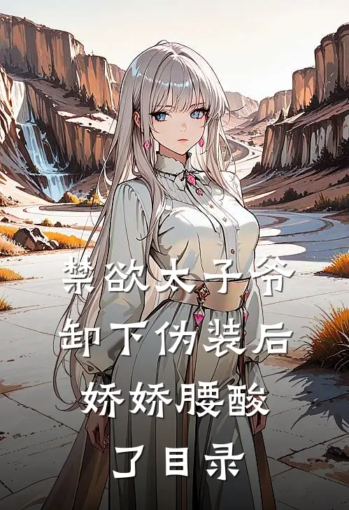 禁欲太子爷卸下伪装后，娇娇腰酸了目录