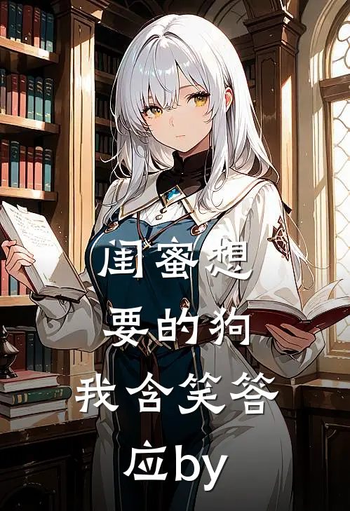 闺蜜想要的狗，我含笑答应by