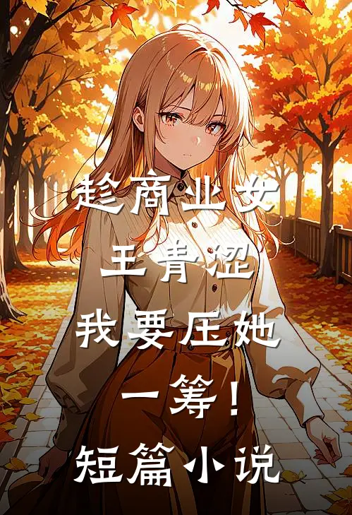 趁商业女王青涩，我要压她一筹！短篇小说