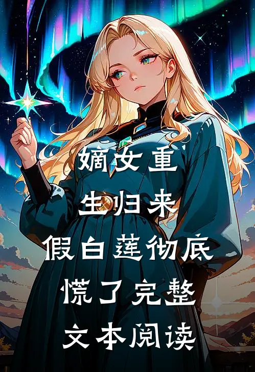 嫡女重生归来，假白莲彻底慌了完整文本阅读