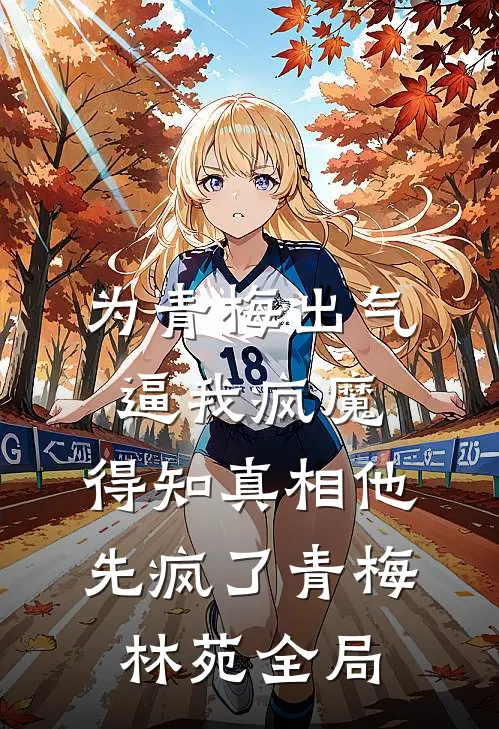 为青梅出气逼我疯魔，得知真相他先疯了青梅林苑全局