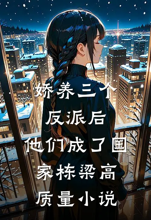 娇养三个反派后，他们成了国家栋梁高质量小说