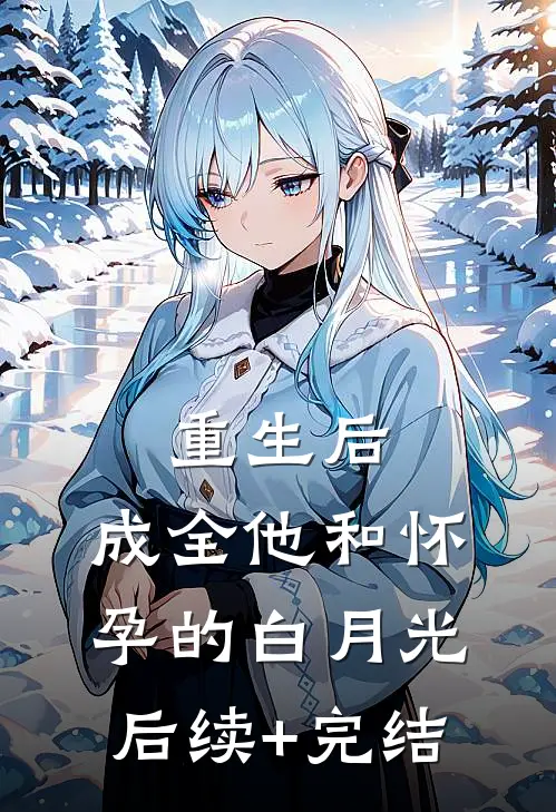 重生后，成全他和怀孕的白月光后续+完结