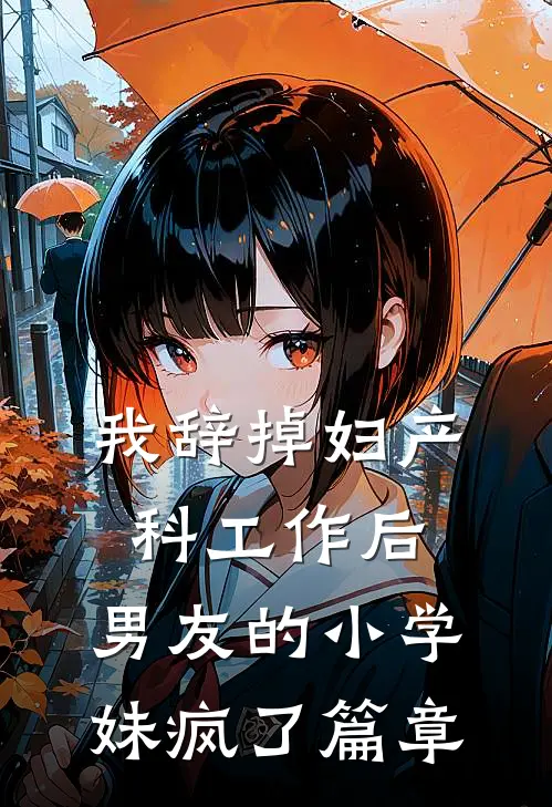 我辞掉妇产科工作后，男友的小学妹疯了篇章
