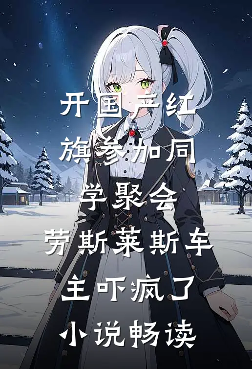 开国产红旗参加同学聚会，劳斯莱斯车主吓疯了小说畅读