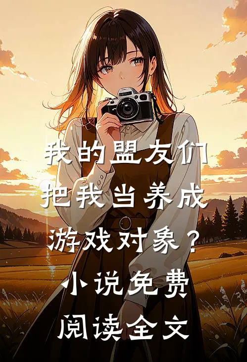 我的盟友们，把我当养成游戏对象？小说免费阅读全文
