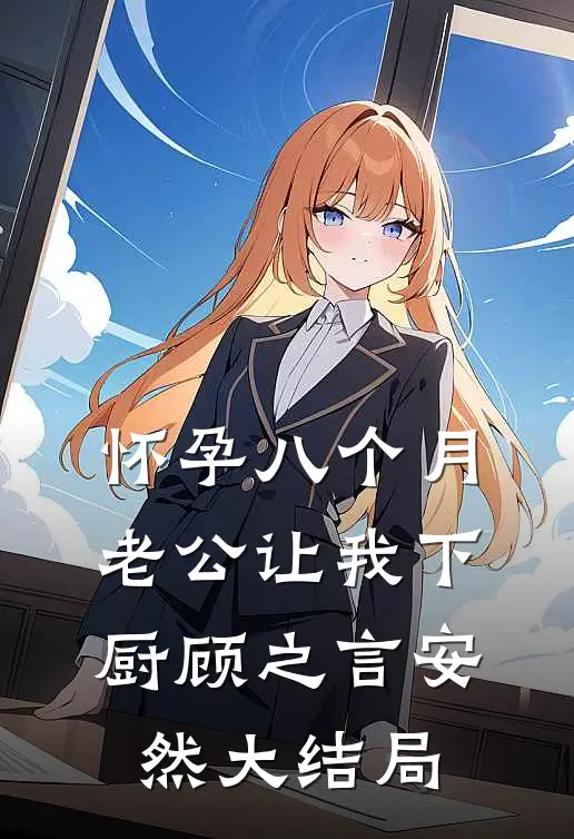怀孕八个月，老公让我下厨顾之言安然大结局