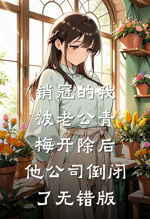 销冠的我被老公青梅开除后，他公司倒闭了无错版
