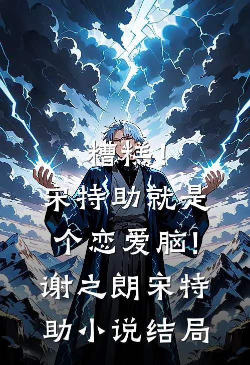 糟糕！宋特助就是个恋爱脑!谢之朗宋特助小说结局