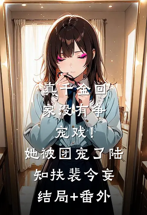 真千金回家没有争宠戏！她被团宠了陆知扶裴今妄结局+番外