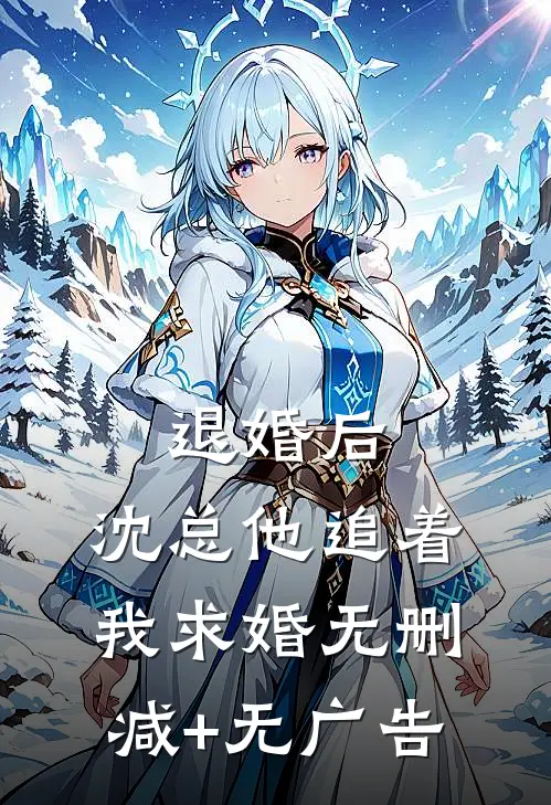 退婚后，沈总他追着我求婚无删减+无广告