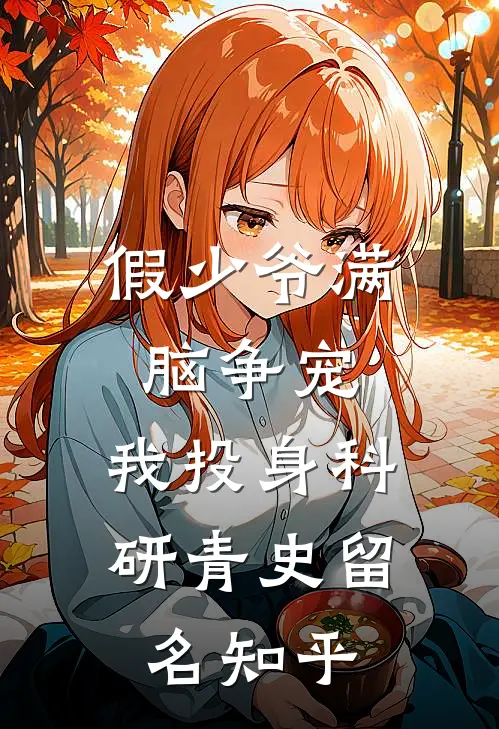 假少爷满脑争宠，我投身科研青史留名知乎