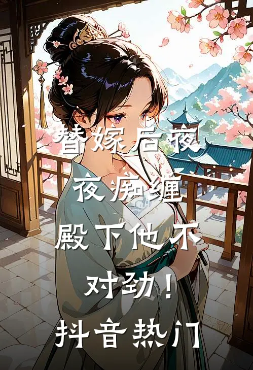 替嫁后夜夜痴缠，殿下他不对劲！抖音热门