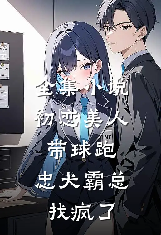 全集小说初恋美人带球跑，忠犬霸总找疯了