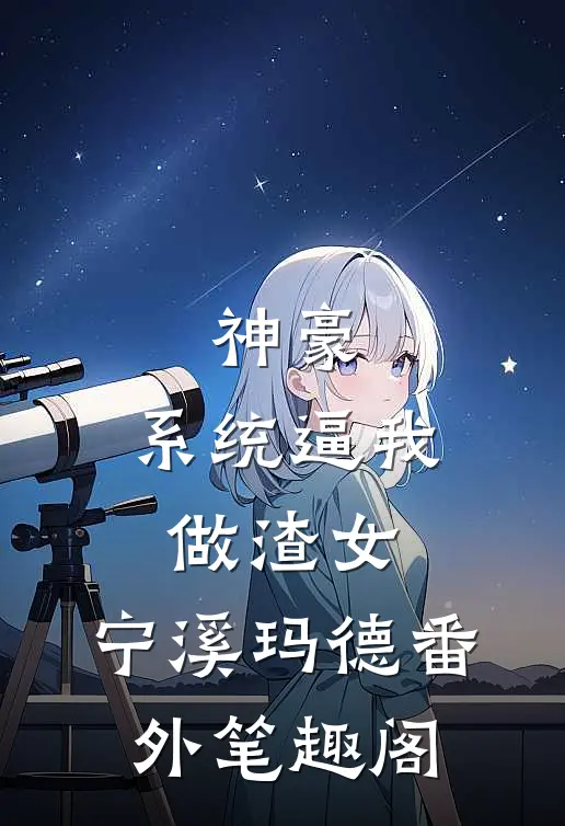 神豪：系统逼我做渣女：宁溪玛德番外笔趣阁