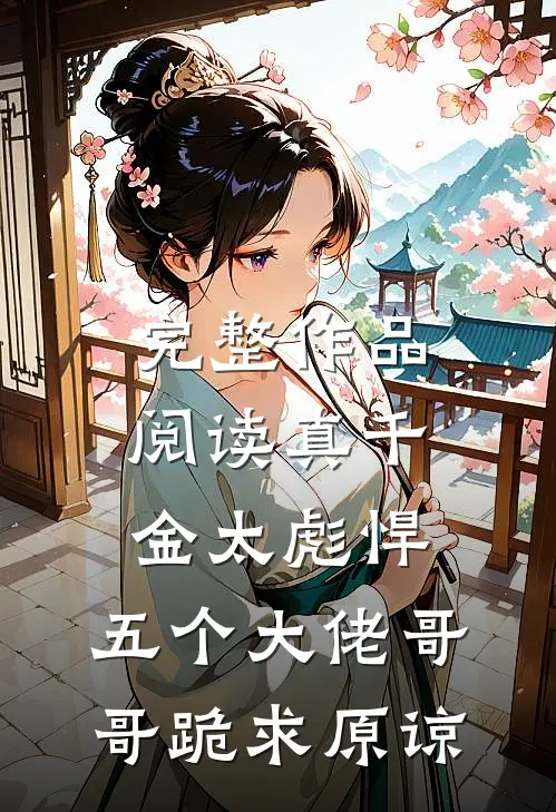 完整作品阅读真千金太彪悍，五个大佬哥哥跪求原谅