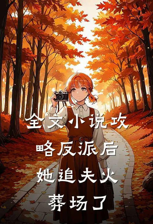 全文小说攻略反派后，她追夫火葬场了