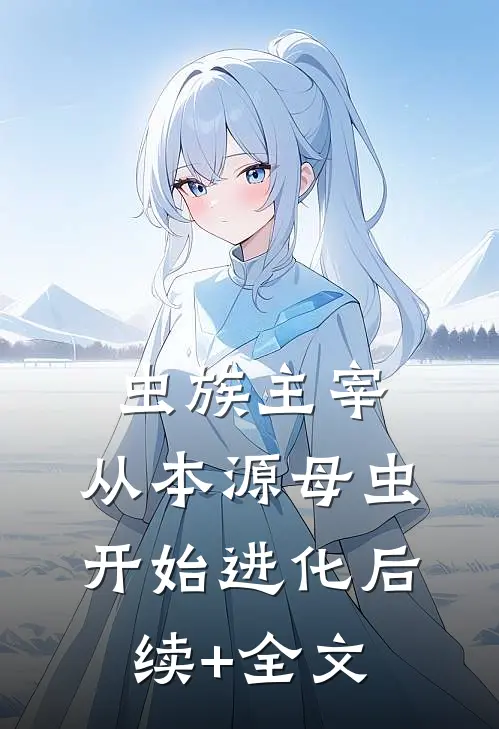 虫族主宰：从本源母虫开始进化后续+全文