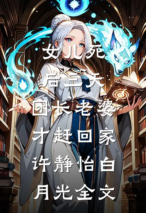 女儿死后三天，团长老婆才赶回家许静怡白月光全文