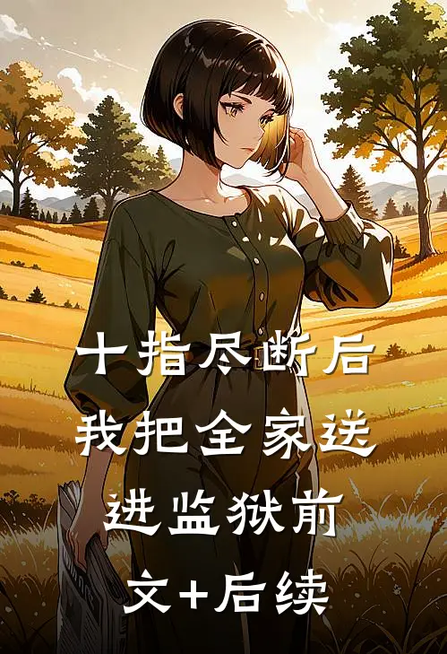 十指尽断后，我把全家送进监狱前文+后续