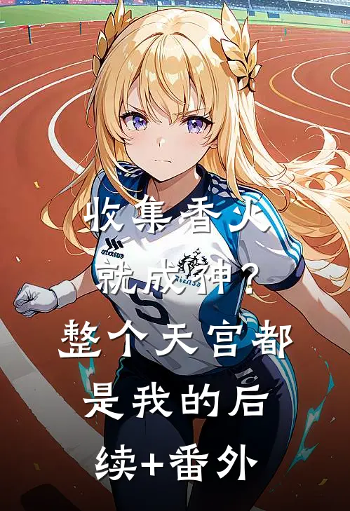 收集香火就成神？整个天宫都是我的后续+番外
