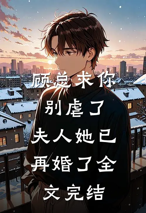 顾总求你别虐了，夫人她已再婚了全文完结
