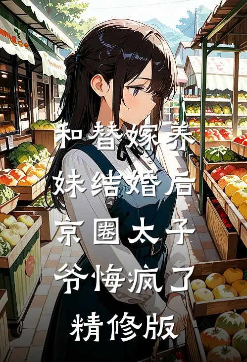 和替嫁养妹结婚后，京圈太子爷悔疯了精修版