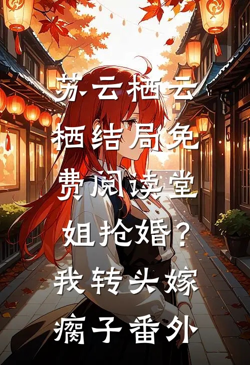 苏云栖云栖结局免费阅读堂姐抢婚？我转头嫁瘸子番外