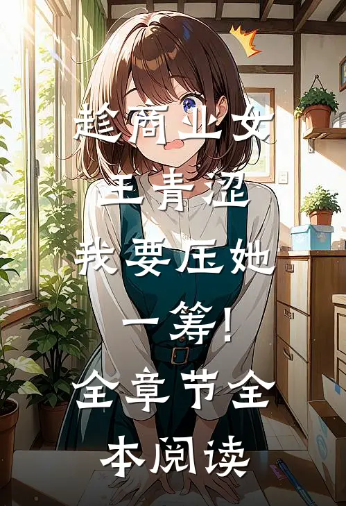 趁商业女王青涩,我要压她一筹!全章节全本阅读