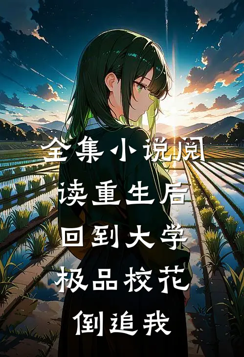 全集小说阅读重生后回到大学，极品校花倒追我