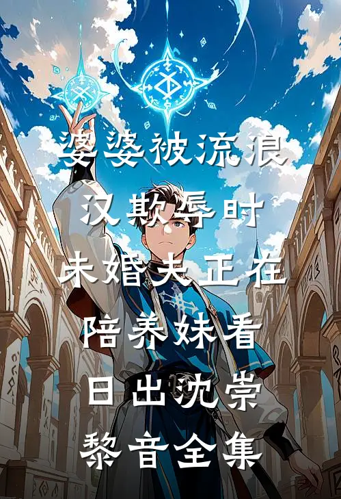 婆婆被流浪汉欺辱时，未婚夫正在陪养妹看日出沈崇黎音全集