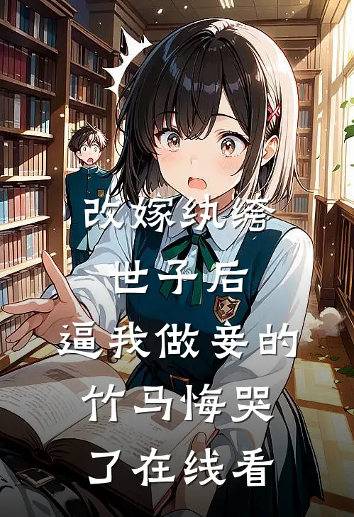改嫁纨绔世子后，逼我做妾的竹马悔哭了在线看