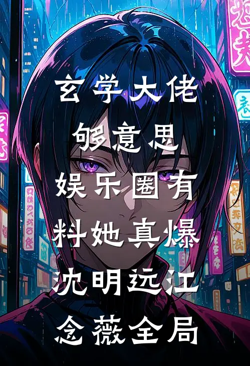 玄学大佬够意思，娱乐圈有料她真爆沈明远江念薇全局