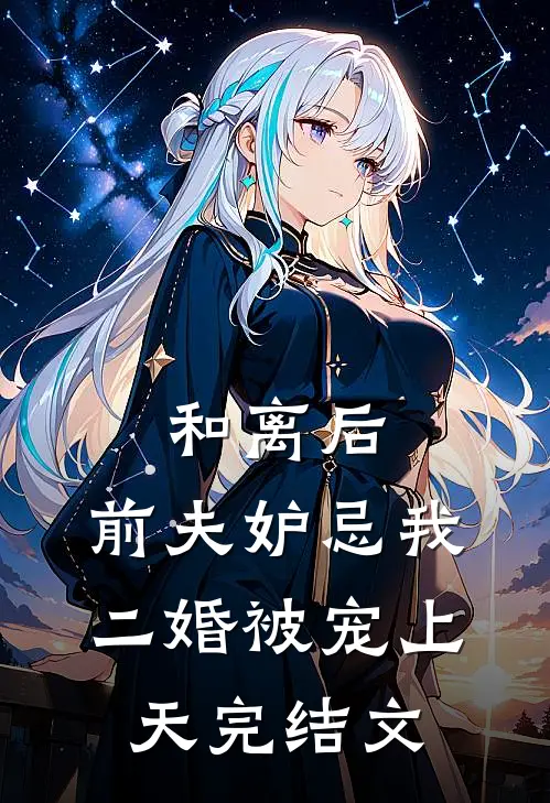和离后,前夫妒忌我二婚被宠上天完结文