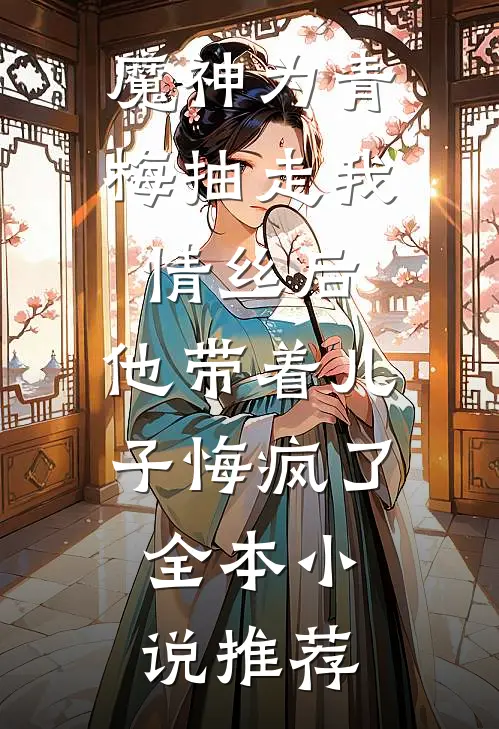 魔神为青梅抽走我情丝后，他带着儿子悔疯了。全本小说推荐