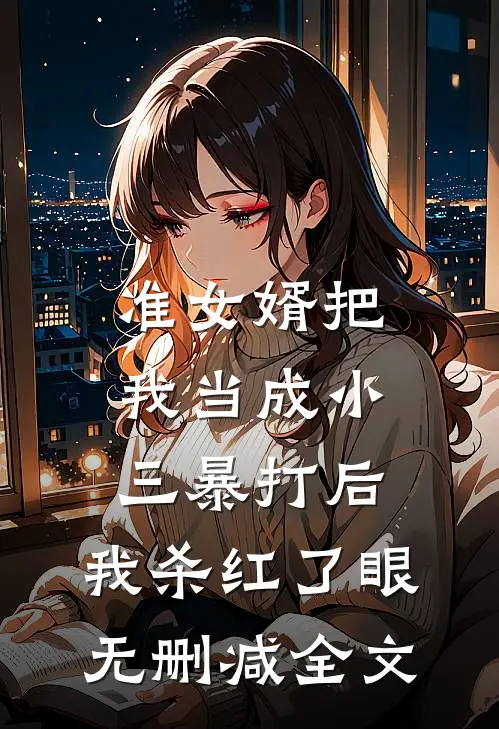 准女婿把我当成小三暴打后，我杀红了眼无删减全文