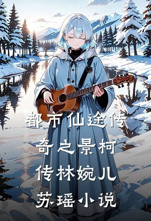 都市仙途传奇之景柯传林婉儿苏瑶小说
