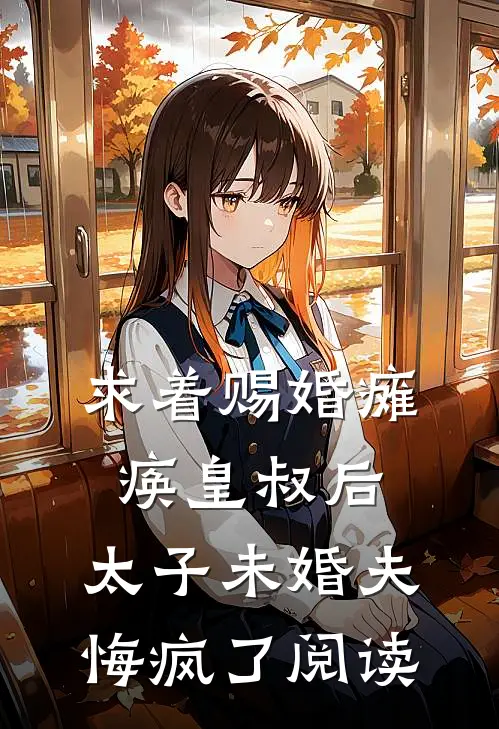 求着赐婚瘫痪皇叔后，太子未婚夫悔疯了阅读