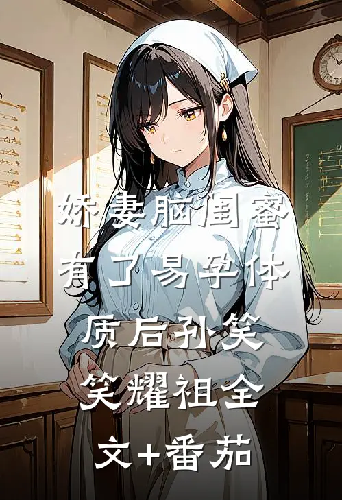 娇妻脑闺蜜有了易孕体质后孙笑笑耀祖全文+番茄