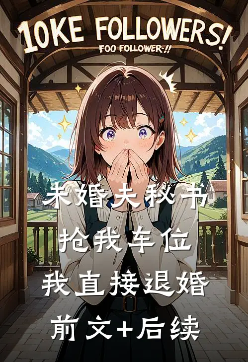 未婚夫秘书抢我车位，我直接退婚前文+后续