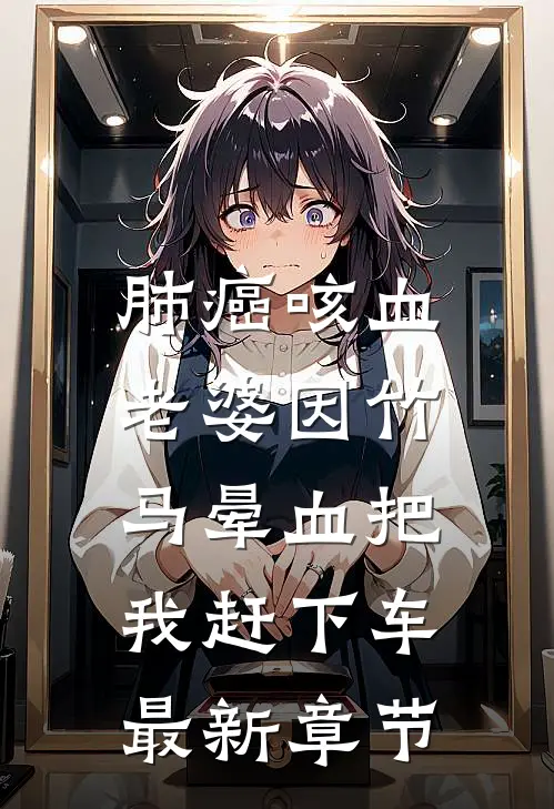 肺癌咳血，老婆因竹马晕血把我赶下车最新章节