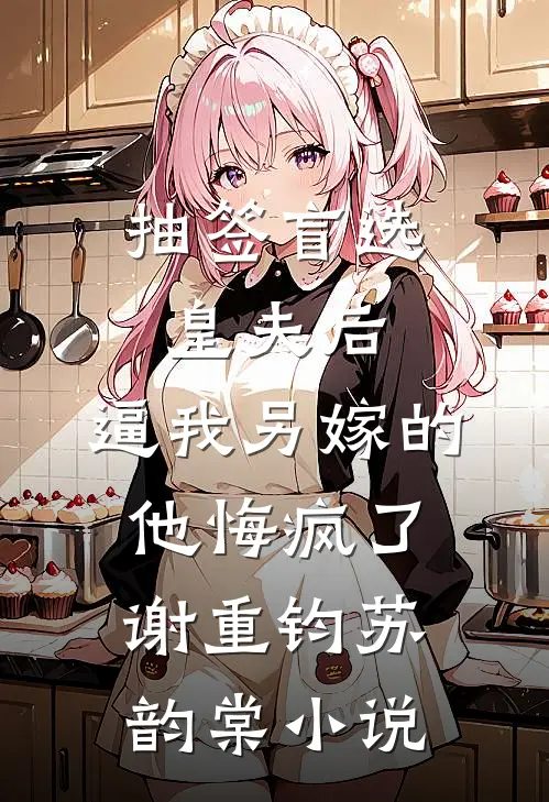 抽签盲选皇夫后，逼我另嫁的他悔疯了谢重钧苏韵棠小说