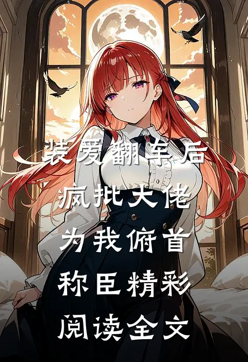 装爱翻车后疯批大佬为我俯首称臣精彩阅读全文