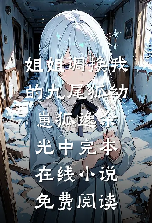 姐姐调换我的九尾狐幼崽狐逸余光中完本在线小说免费阅读