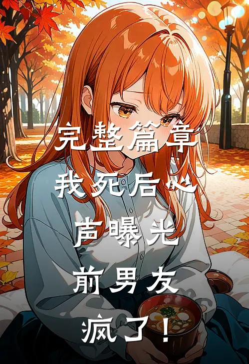 完整篇章我死后心声曝光，前男友疯了！